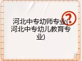 河北中专幼师专业(河北中专幼儿教育专业)
