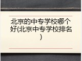 北京的中专学校哪个好(北京中专学校排名)