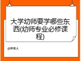 大学幼师要学哪些东西(幼师专业必修课程)
