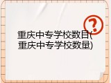 重庆中专学校数目(重庆中专学校数量)