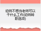 幼师不想当老师可以干什么工作(幼师转职选项)