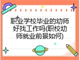 职业学校毕业的幼师好找工作吗(职校幼师就业前景如何)
