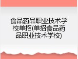 食品药品职业技术学校单招(单招食品药品职业技术学校)