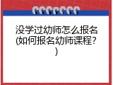 没学过幼师怎么报名(如何报名幼师课程？)