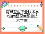 南昌卫生职业技术学校(南昌卫生职业技术学校)