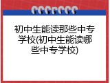 初中生能读那些中专学校(初中生能读哪些中专学校)