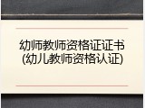 幼师教师资格证证书(幼儿教师资格认证)