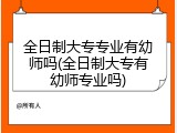 全日制大专专业有幼师吗(全日制大专有幼师专业吗)