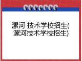 漯河 技术学校招生(漯河技术学校招生)
