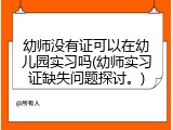 幼师没有证可以在幼儿园实习吗(幼师实习证缺失问题探讨。)
