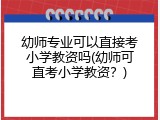 幼师专业可以直接考小学教资吗(幼师可直考小学教资？)