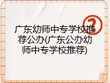 广东幼师中专学校推荐公办(广东公办幼师中专学校推荐)