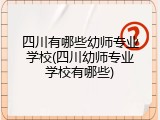 四川有哪些幼师专业学校(四川幼师专业学校有哪些)