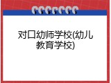 对口幼师学校(幼儿教育学校)