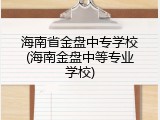 海南省金盘中专学校(海南金盘中等专业学校)