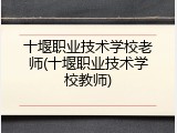 十堰职业技术学校老师(十堰职业技术学校教师)