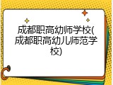 成都职高幼师学校(成都职高幼儿师范学校)