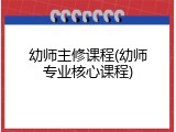 幼师主修课程(幼师专业核心课程)