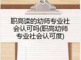 职高读的幼师专业社会认可吗(职高幼师专业社会认可度)