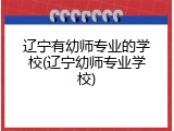 辽宁有幼师专业的学校(辽宁幼师专业学校)