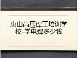 唐山高压焊工培训学校-学电焊多少钱