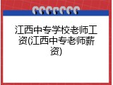 江西中专学校老师工资(江西中专老师薪资)
