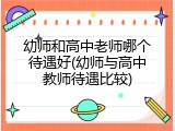 幼师和高中老师哪个待遇好(幼师与高中教师待遇比较)
