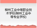 柳州工业中等职业技术学校(柳州工业中等专业学校)