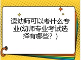 读幼师可以考什么专业(幼师专业考试选择有哪些？)
