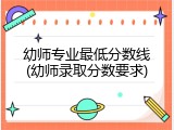 幼师专业最低分数线(幼师录取分数要求)