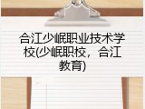合江少岷职业技术学校(少岷职校，合江教育)