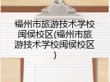 福州市旅游技术学校闽侯校区(福州市旅游技术学校闽侯校区)