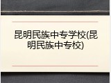 昆明民族中专学校(昆明民族中专校)