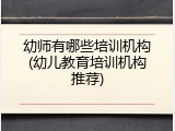 幼师有哪些培训机构(幼儿教育培训机构推荐)