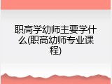职高学幼师主要学什么(职高幼师专业课程)
