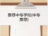 推荐中专学校(中专推荐)