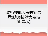 幼师技能大赛技能展示(幼师技能大赛技能展示)