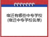 宿迁有哪些中专学校(宿迁中专学校名单)