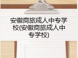 安徽商旅成人中专学校(安徽商旅成人中专学校)