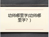 幼师哪里学(幼师哪里学？)