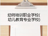 幼师培训职业学校(幼儿教育专业学校)