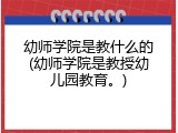 幼师学院是教什么的(幼师学院是教授幼儿园教育。)