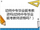 幼师中专毕业能考教资吗(幼师中专毕业能考教师资格吗？)