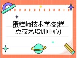 蛋糕师技术学校(糕点技艺培训中心)