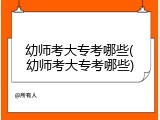 幼师考大专考哪些(幼师考大专考哪些)