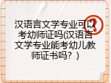 汉语言文学专业可以考幼师证吗(汉语言文学专业能考幼儿教师证书吗？)