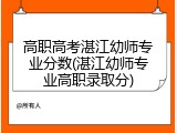 高职高考湛江幼师专业分数(湛江幼师专业高职录取分)