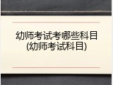 幼师考试考哪些科目(幼师考试科目)