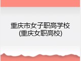 重庆市女子职高学校(重庆女职高校)