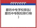 廊坊中专学校排名(廊坊中专院校排行榜)